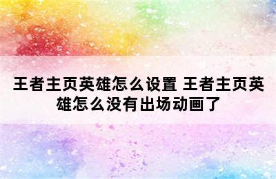 王者主页英雄怎么设置 王者主页英雄怎么没有出场动画了